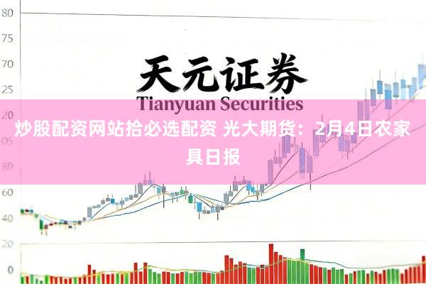 炒股配资网站拾必选配资 光大期货：2月4日农家具日报