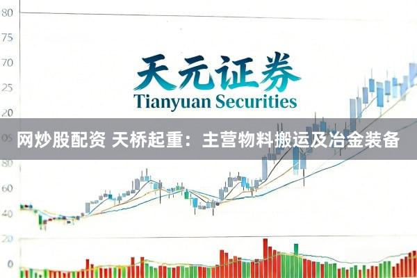 网炒股配资 天桥起重：主营物料搬运及冶金装备