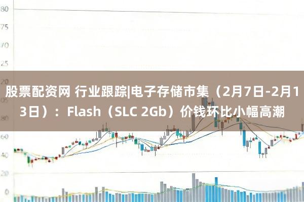 股票配资网 行业跟踪|电子存储市集（2月7日-2月13日）：Flash（SLC 2Gb）价钱环比小幅高潮