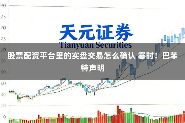 股票配资平台里的实盘交易怎么确认 霎时！巴菲特声明
