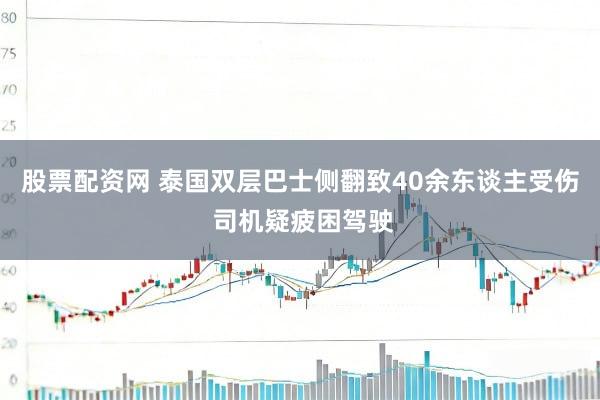 股票配资网 泰国双层巴士侧翻致40余东谈主受伤 司机疑疲困驾驶