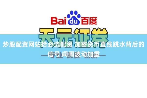 炒股配资网站拾必选配资 加密货币直线跳水背后的信号 阛阓波动加重