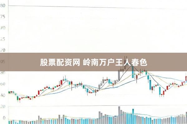 股票配资网 岭南万户王人春色