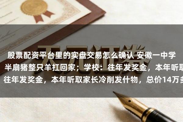 股票配资平台里的实盘交易怎么确认 安徽一中学高中部给优秀学生发奖，半扇猪整只羊扛回家；学校：往年发奖金，本年听取家长冷削发什物，总价14万多元