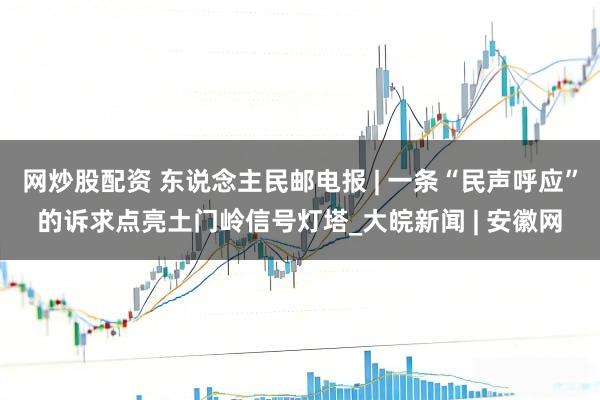 网炒股配资 东说念主民邮电报 | 一条“民声呼应”的诉求点亮土门岭信号灯塔_大皖新闻 | 安徽网