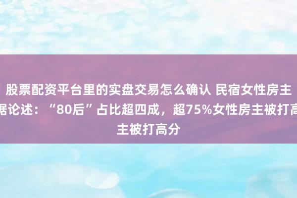 股票配资平台里的实盘交易怎么确认 民宿女性房主数据论述：“80后”占比超四成，超75%女性房主被打高分