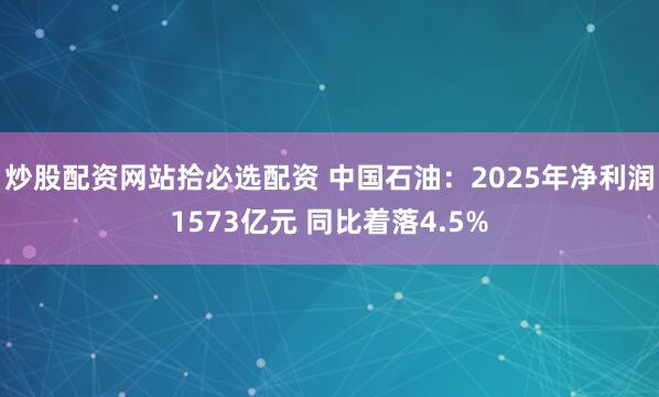 炒股配资网站拾必选配资 中国石油:2025年净利润1573亿元 同比着落4.5%