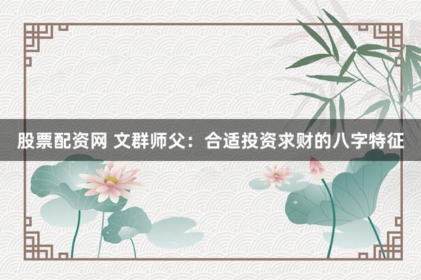 股票配资网 文群师父：合适投资求财的八字特征