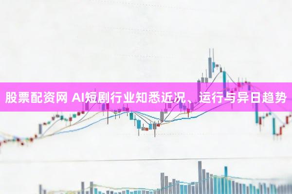 股票配资网 AI短剧行业知悉近况、运行与异日趋势