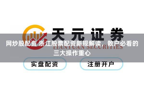 网炒股配资 浙江股票配资新规解读，散户必看的三大操作重心