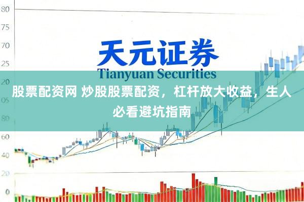 股票配资网 炒股股票配资，杠杆放大收益，生人必看避坑指南