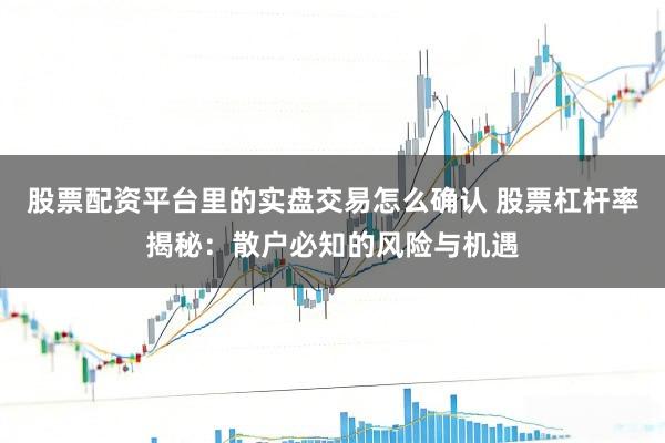 股票配资平台里的实盘交易怎么确认 股票杠杆率揭秘：散户必知的风险与机遇