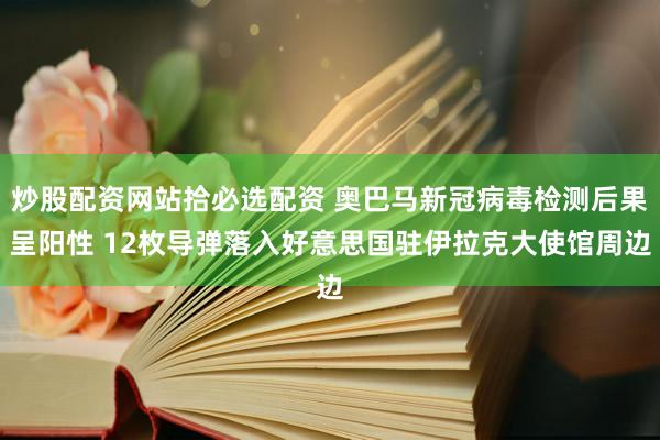 炒股配资网站拾必选配资 奥巴马新冠病毒检测后果呈阳性 12枚导弹落入好意思国驻伊拉克大使馆周边