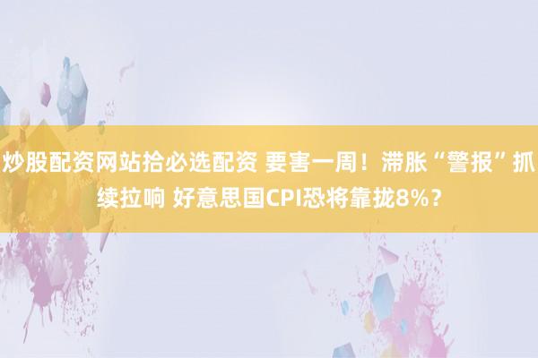 炒股配资网站拾必选配资 要害一周！滞胀“警报”抓续拉响 好意思国CPI恐将靠拢8%？
