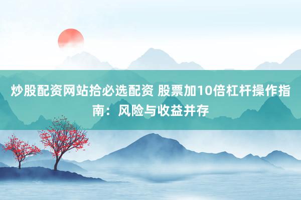 炒股配资网站拾必选配资 股票加10倍杠杆操作指南：风险与收益并存