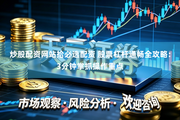 炒股配资网站拾必选配资 股票杠杆通畅全攻略：3分钟掌抓操作重点