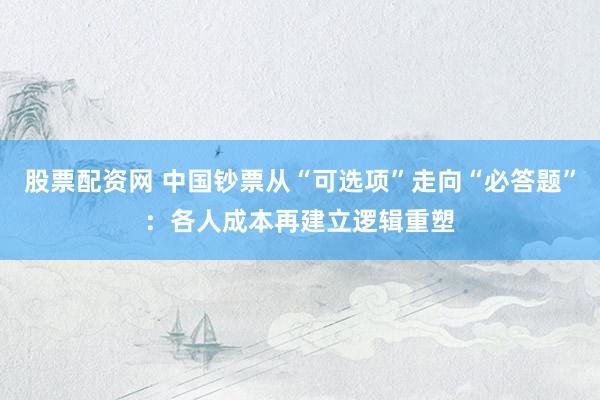 股票配资网 中国钞票从“可选项”走向“必答题”：各人成本再建立逻辑重塑