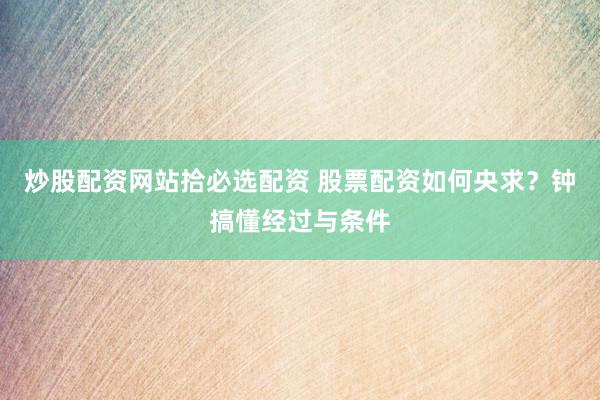 炒股配资网站拾必选配资 股票配资如何央求？钟搞懂经过与条件