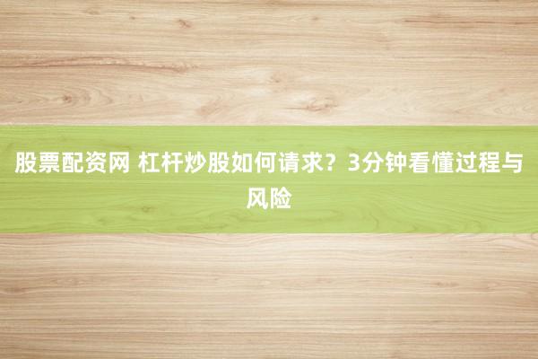 股票配资网 杠杆炒股如何请求？3分钟看懂过程与风险