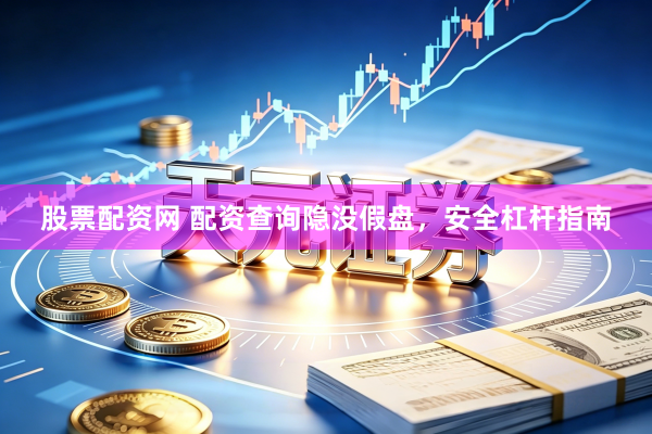 股票配资网 配资查询隐没假盘，安全杠杆指南