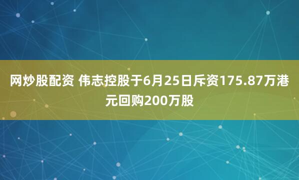 网炒股配资 伟志控股于6月25日斥资175.87万港元回购200万股
