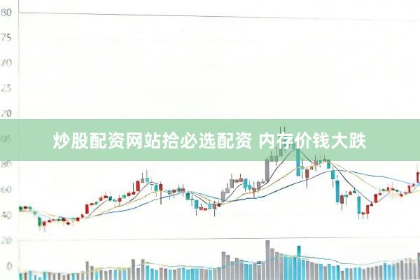炒股配资网站拾必选配资 内存价钱大跌