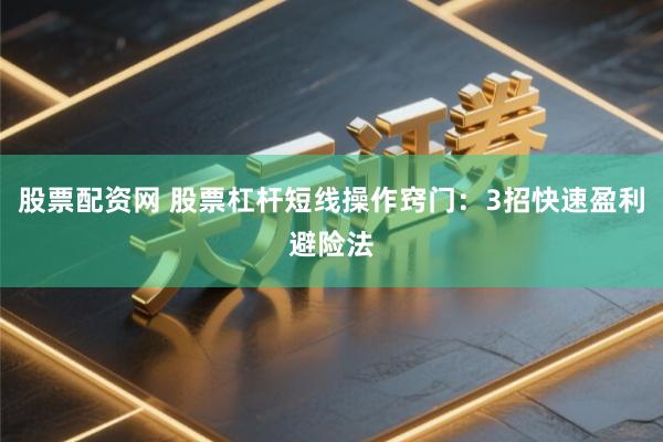 股票配资网 股票杠杆短线操作窍门：3招快速盈利避险法