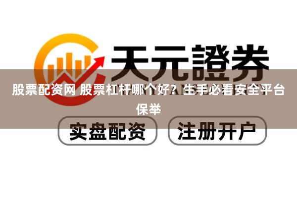 股票配资网 股票杠杆哪个好？生手必看安全平台保举