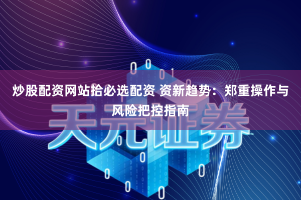 炒股配资网站拾必选配资 资新趋势：郑重操作与风险把控指南