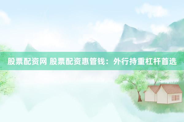 股票配资网 股票配资惠管钱：外行持重杠杆首选