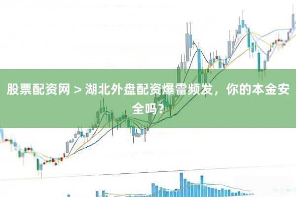 股票配资网 > 湖北外盘配资爆雷频发，你的本金安全吗？