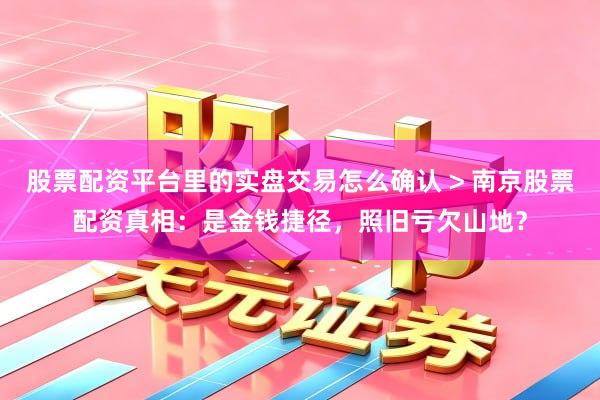 股票配资平台里的实盘交易怎么确认 > 南京股票配资真相：是金钱捷径，照旧亏欠山地？
