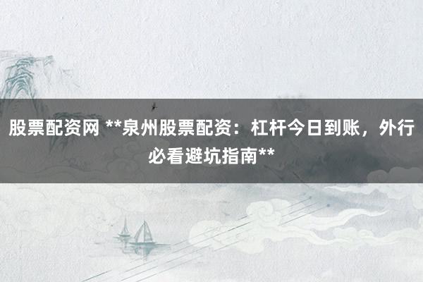 股票配资网 **泉州股票配资：杠杆今日到账，外行必看避坑指南**