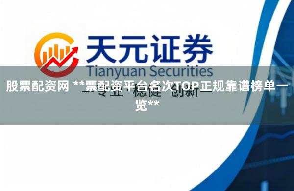 股票配资网 **票配资平台名次TOP正规靠谱榜单一览**