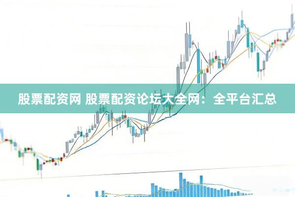 股票配资网 股票配资论坛大全网：全平台汇总